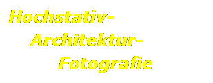 Textfeld: Hochstativ-
    Architektur-
         Fotografie
